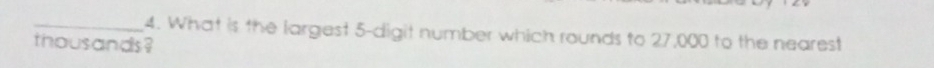 What is the largest 5 -digit number which rounds to 27,000 to the nearest 
thousands?