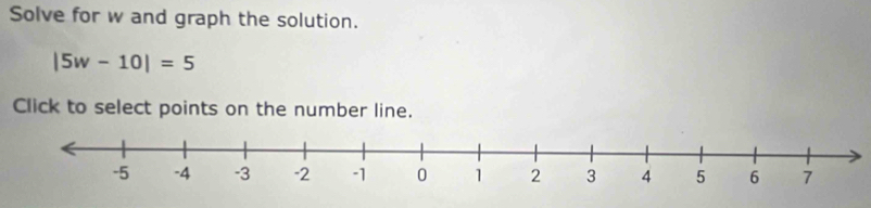 Solve for w and graph the solution.
|5w-10|=5
Click to select points on the number line.