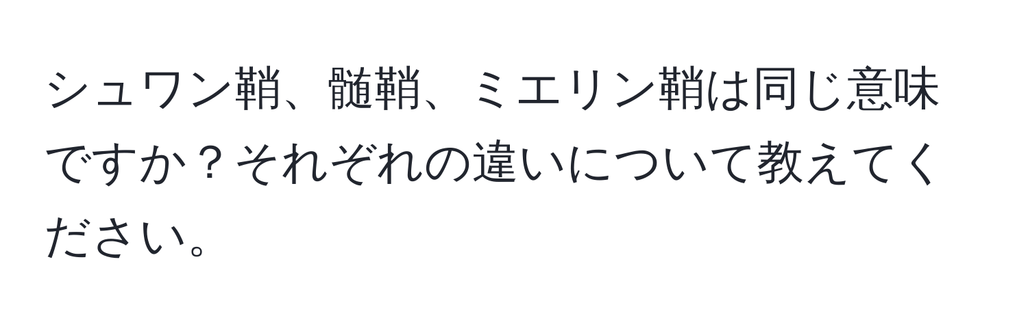 シュワン鞘、髄鞘、ミエリン鞘は同じ意味ですか？それぞれの違いについて教えてください。