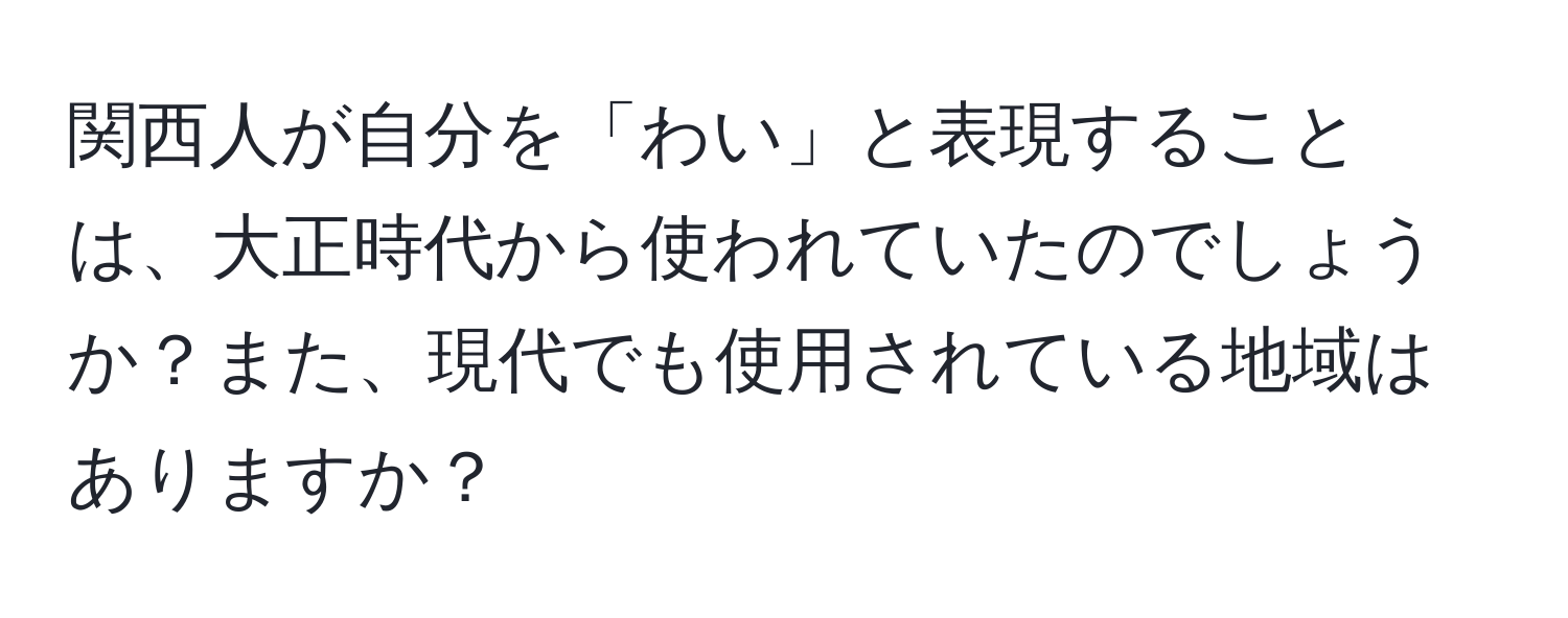 関西人が自分を「わい」と表現することは、大正時代から使われていたのでしょうか？また、現代でも使用されている地域はありますか？