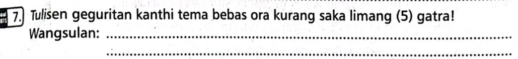 Tulisen geguritan kanthi tema bebas ora kurang saka limang (5) gatra! 
Wangsulan:_ 
_