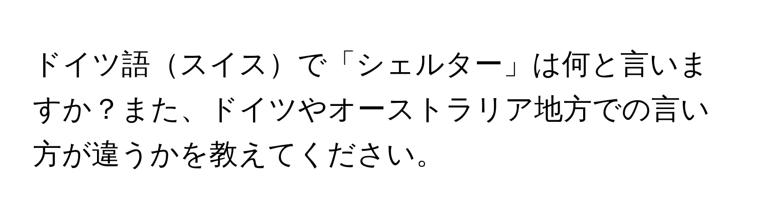 ドイツ語スイスで「シェルター」は何と言いますか？また、ドイツやオーストラリア地方での言い方が違うかを教えてください。