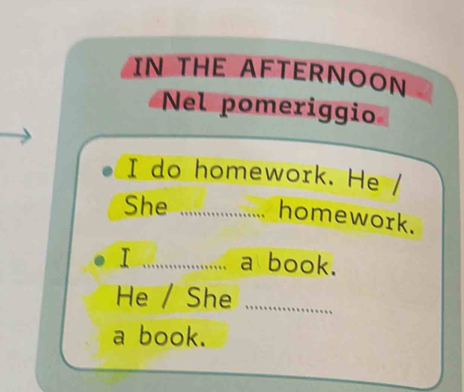 IN THE AFTERNOON 
Nel pomeriggio 
I do homework. He 
She_ 
homework. 
_I 
a book. 
He / She_ 
a book.