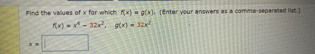 Find the values of x for which f(x)=g(x). (Enter your answers as a comma-separated list.)
f(x)=x^4-32x^2, g(x)=32x^2
x=□