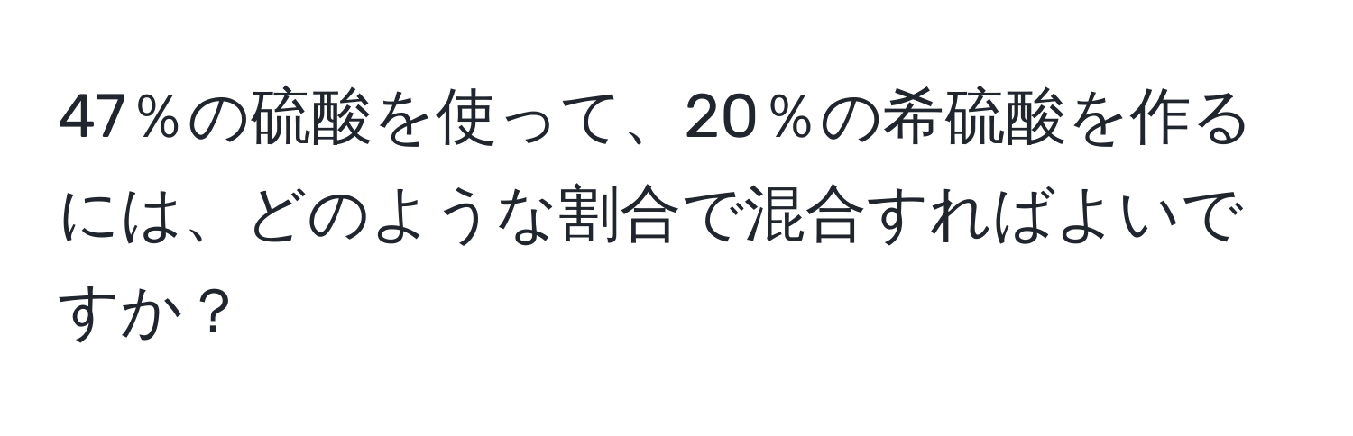 47％の硫酸を使って、20％の希硫酸を作るには、どのような割合で混合すればよいですか？