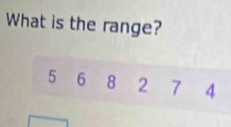 What is the range?
5 6 8 2 7 4