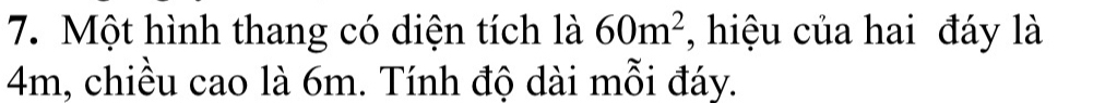 Một hình thang có diện tích là 60m^2 , hiệu của hai đáy là
4m, chiều cao là 6m. Tính độ dài mỗi đáy.