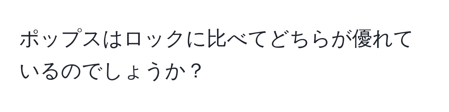 ポップスはロックに比べてどちらが優れているのでしょうか？