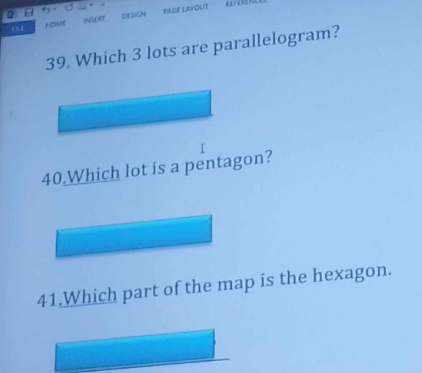 FIE HOME INSERT DESIGN RAGE LAYOUT REFÉRIN 
39. Which 3 lots are parallelogram? 
I 
40.Which lot is a pentagon? 
41.Which part of the map is the hexagon.