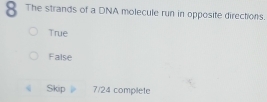 The strands of a DNA molecule run in opposite directions.
True
False
《 Skip 7/24 complete