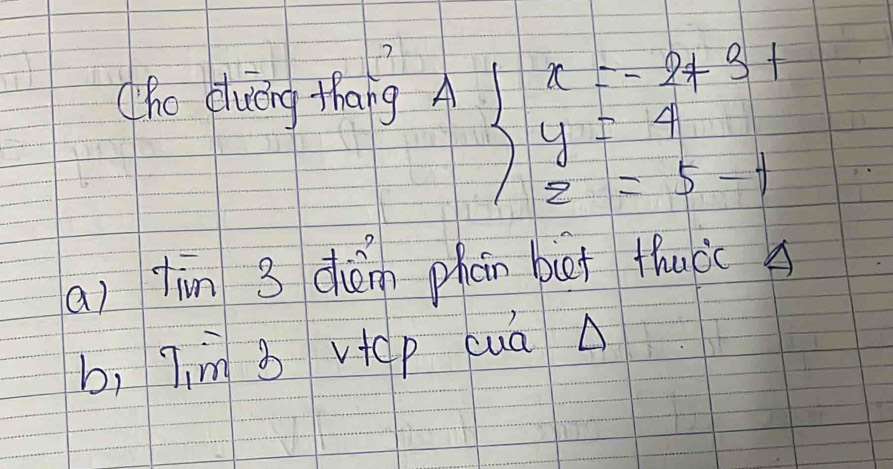 he eiuèing thang A
beginarrayl x=-2+3+ y=4 z=5-1endarray.
(a) tìn 3 dhèn phán bit fucc s 
b, 7 m B vep cuá A