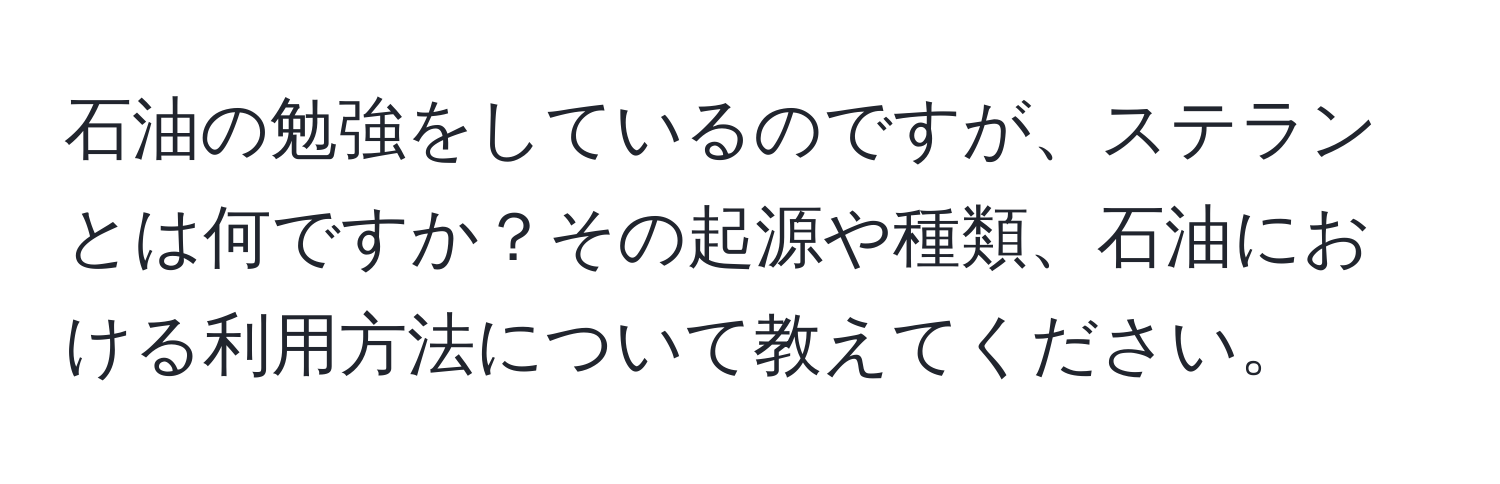 石油の勉強をしているのですが、ステランとは何ですか？その起源や種類、石油における利用方法について教えてください。