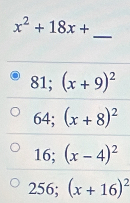 x^2+18x+
_
81; (x+9)^2
64; (x+8)^2
16; (x-4)^2
256; (x+16)^2