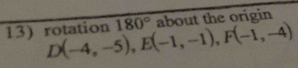 rotation D(-4,-5), E(-1,-1), F(-1,-4) 180° about the origin