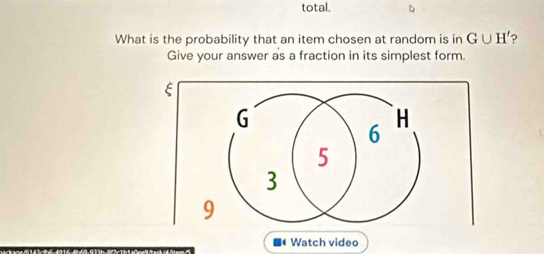 total. 
What is the probability that an item chosen at random is in G∪ H' ? 
Give your answer as a fraction in its simplest form. 
Watch video 
6-4b69-973b-8f2c1b1a0ee9/task/4/tem /5