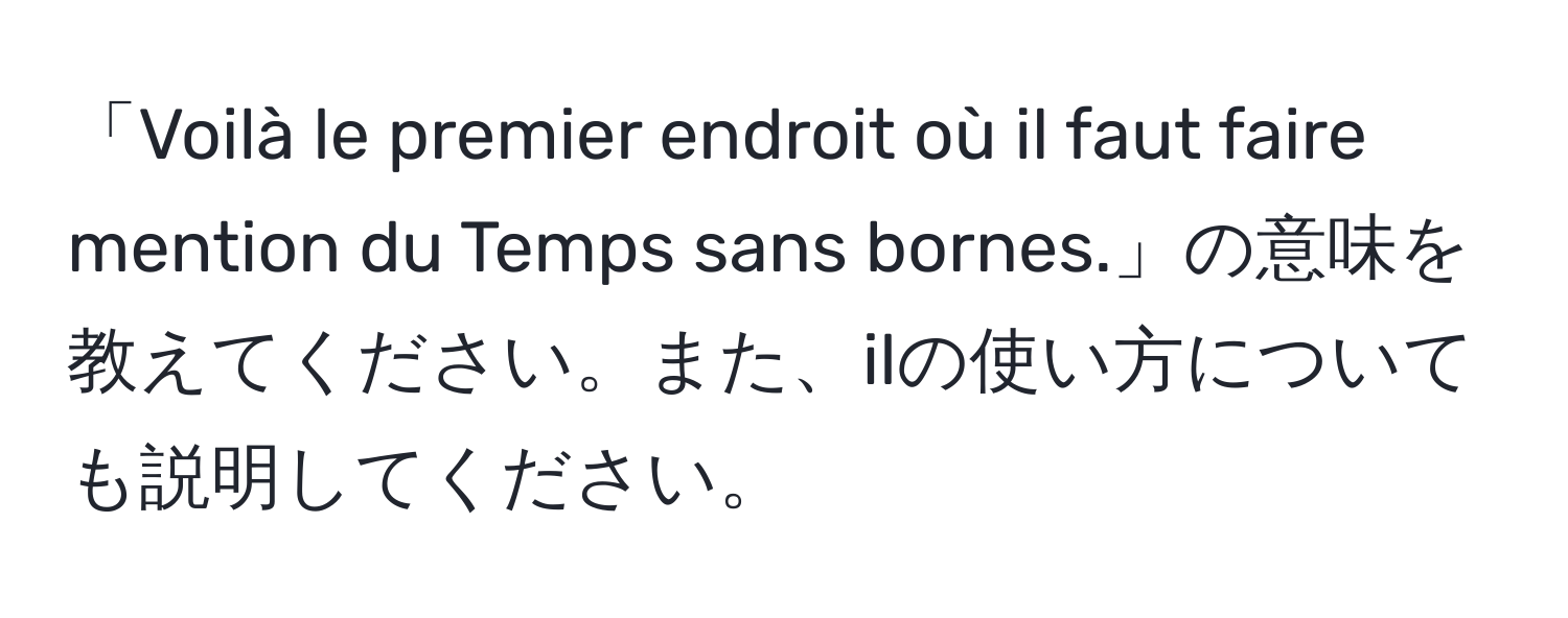 「Voilà le premier endroit où il faut faire mention du Temps sans bornes.」の意味を教えてください。また、ilの使い方についても説明してください。