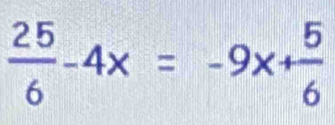  25/6 -4x=-9x+ 5/6 