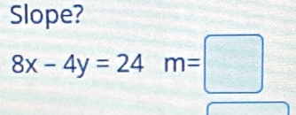 Slope?
8x-4y=24m=□