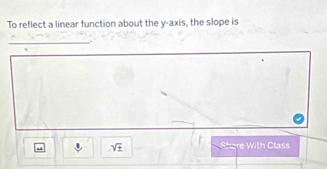 To reflect a linear function about the y-axis, the slope is 
_.. 
^
sqrt(± )
Share With Class