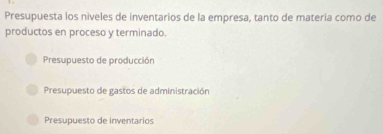 Presupuesta los niveles de inventarios de la empresa, tanto de materia como de
productos en proceso y terminado.
Presupuesto de producción
Presupuesto de gastos de administración
Presupuesto de inventarios