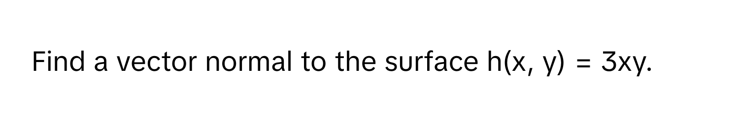 Find a vector normal to the surface  h(x, y) = 3xy.