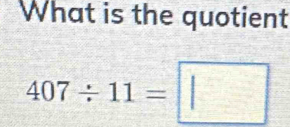 What is the quotient
407/ 11=□