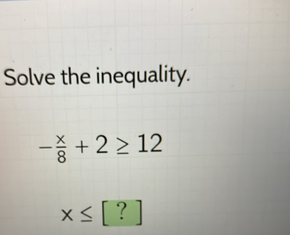 Solve the inequality.
- x/8 +2≥ 12
x≤ [?]
()^ 1/2 