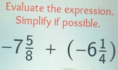 Evaluate the expression. 
Simplify if possible.
-7 5/8 +(-6 1/4 )