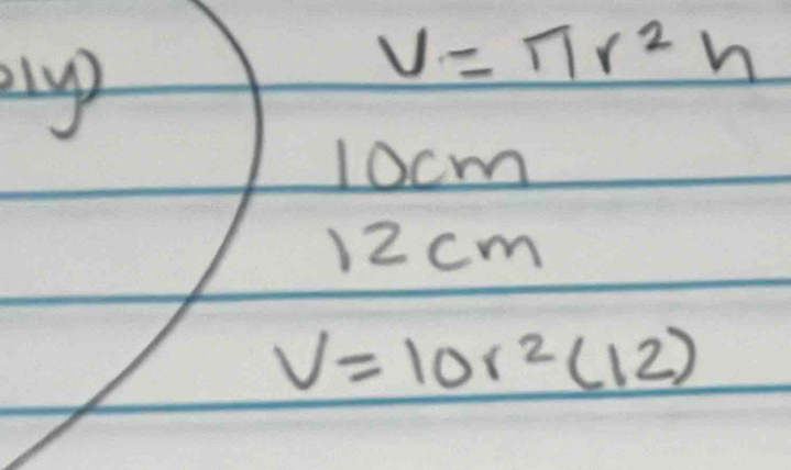 ly
V=π r^2h
10cm
) 2 cm
V=10r^2(12)