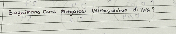 Bagaimana cara mengatasi permasalahan di lkN?