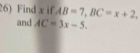 Find x if AB=7, BC=x+2, 
and AC=3x-5.