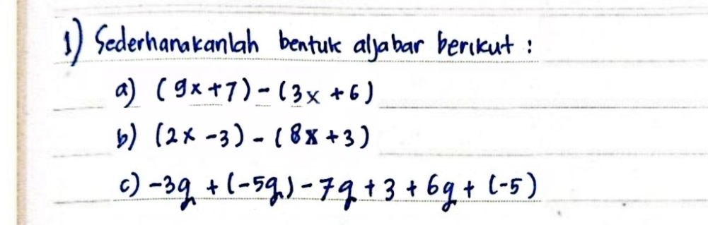 Sederhanakanlah bentulke aljabar berikut: 
a) (9x+7)-(3x+6)
b) (2x-3)-(8x+3)
( ) -3q+(-5q)-7q+3+6q+(-5)