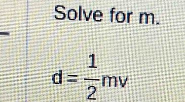 Solve for m.
d= 1/2 mv