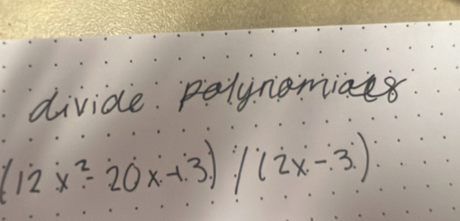 divide palynamiaes
(12x^2-20x+3)/(2x-3)