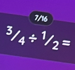 7/16
^3/_4/ ^1/_2=