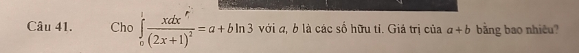 Cho ∈tlimits _0^(1frac xdx^r)(2x+1)^2=a+bln 3 với a, b là các số hữu tỉ. Giá trị của a+b bằng bao nhiêu?