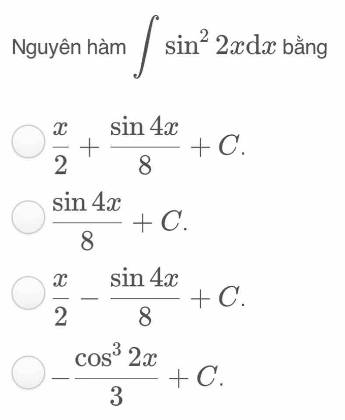 Nguyên hàm ∈t sin^22xdx bằng
 x/2 + sin 4x/8 +C.
 sin 4x/8 +C.
 x/2 - sin 4x/8 +C.
- cos^32x/3 +C.