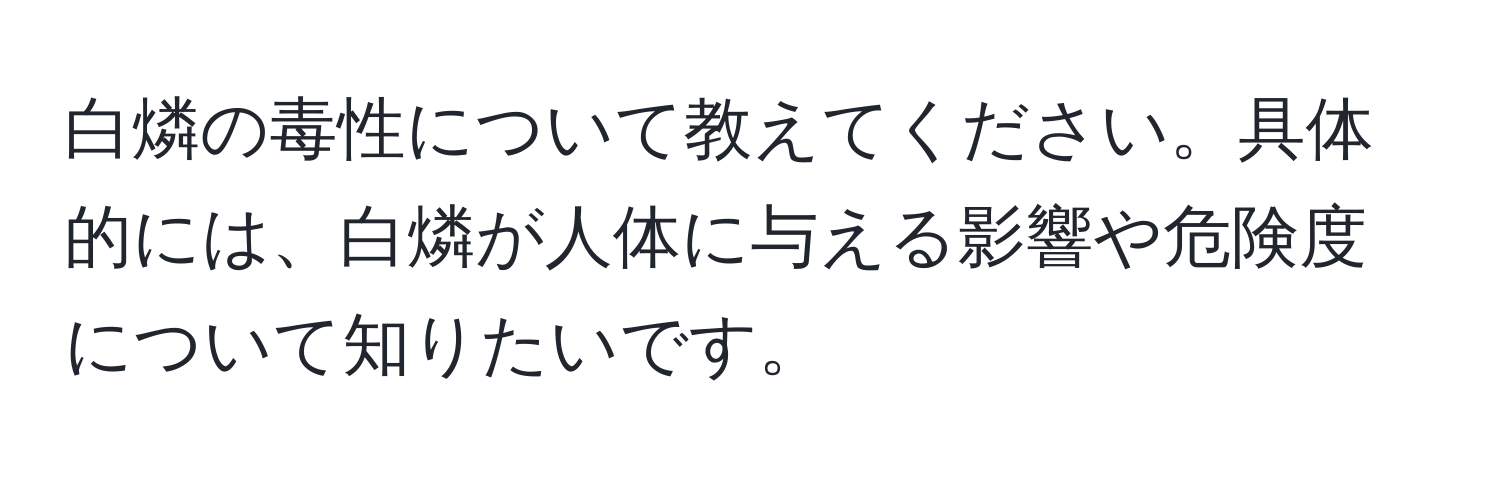 白燐の毒性について教えてください。具体的には、白燐が人体に与える影響や危険度について知りたいです。