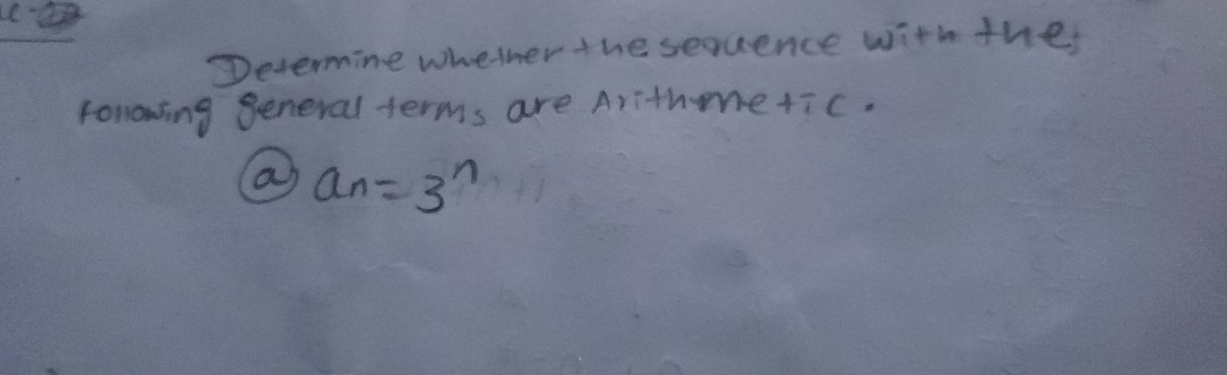 Determine wheter the sequence with the
fonlowing general terms are Arithe+ic.
a a_n=3^n