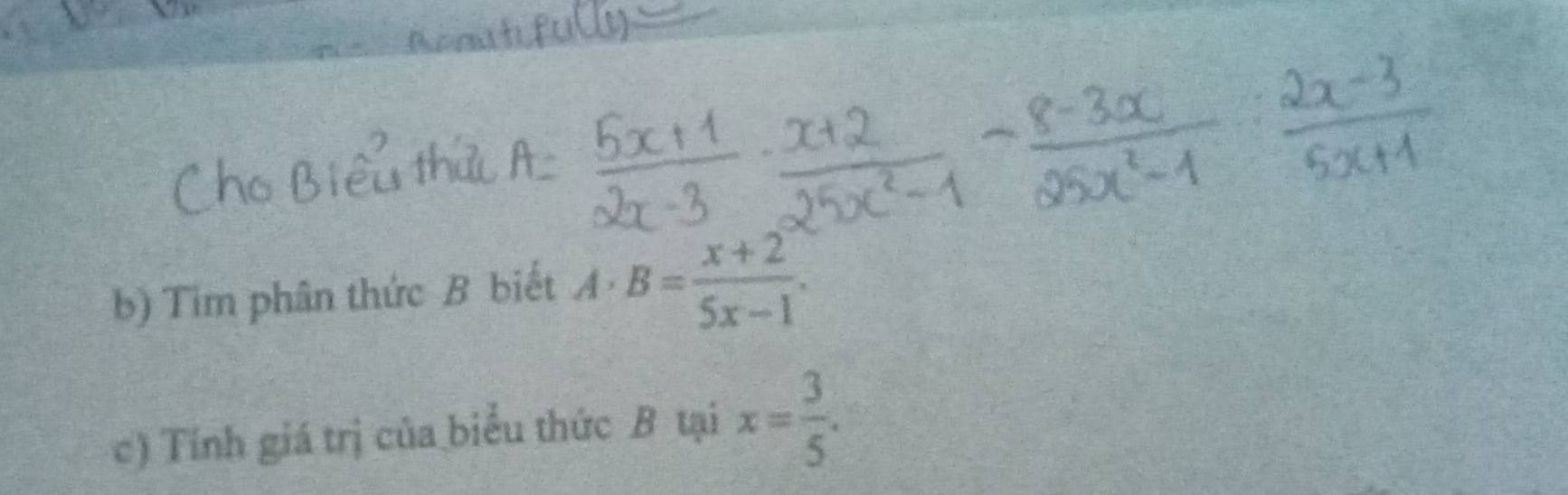 Tim phân thức B biết A· B= (x+2)/5x-1 . 
c) Tính giá trị của biểu thức B tại x= 3/5 .