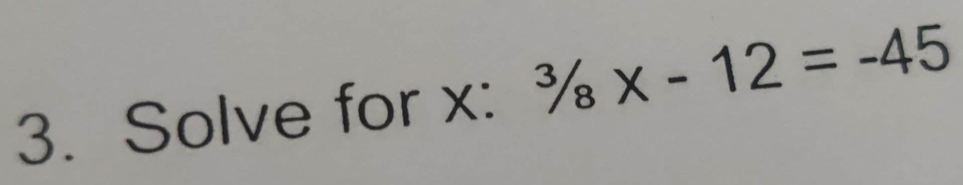 Solve for x : ^3/_8x-12=-45