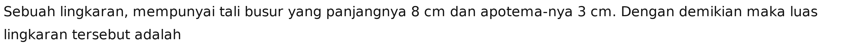 Sebuah lingkaran, mempunyai tali busur yang panjangnya 8 cm dan apotema-nya 3 cm. Dengan demikian maka luas 
lingkaran tersebut adalah