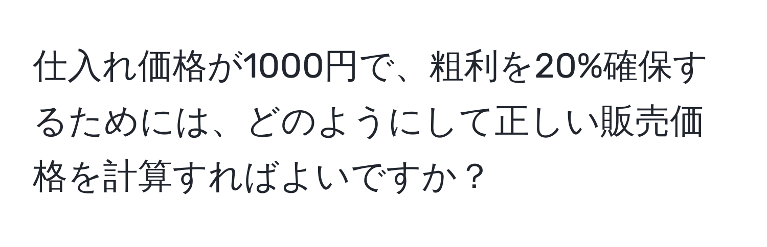 仕入れ価格が1000円で、粗利を20%確保するためには、どのようにして正しい販売価格を計算すればよいですか？