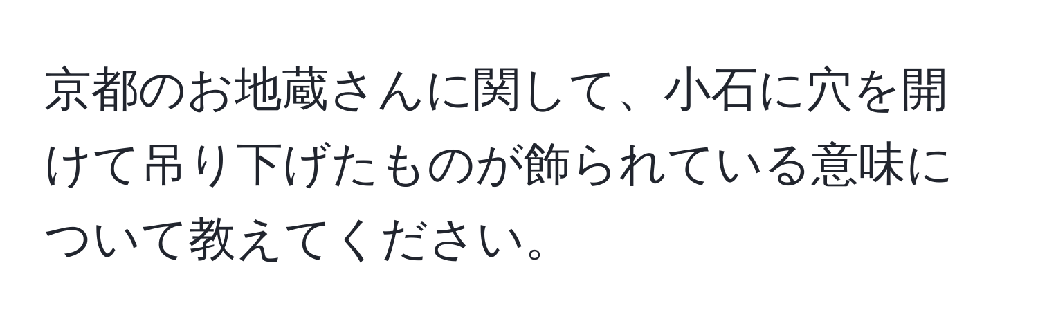 京都のお地蔵さんに関して、小石に穴を開けて吊り下げたものが飾られている意味について教えてください。