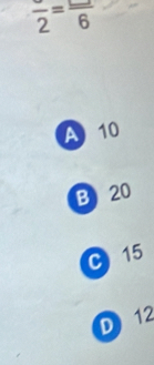 frac 2=frac 6
A 10
B 20
C 15
D) 12