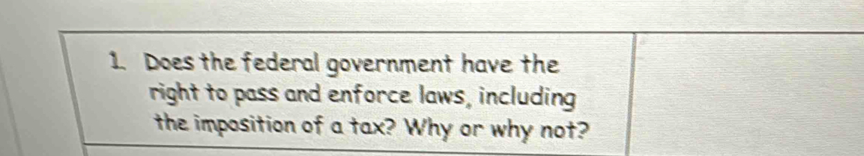 Does the federal government have the 
right to pass and enforce laws, including 
the imposition of a tax? Why or why not?