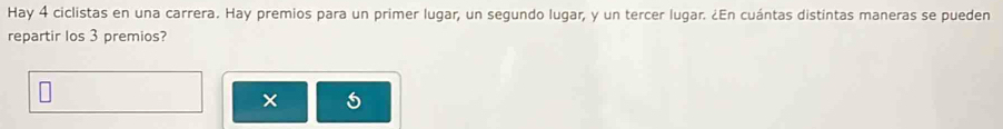 Hay 4 ciclistas en una carrera. Hay premios para un primer lugar, un segundo lugar, y un tercer lugar. ¿En cuántas distintas maneras se pueden 
repartir los 3 premios?