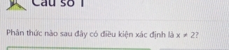 Câu số I 
Phân thức nào sau đây có điều kiện xác định là x!= 2