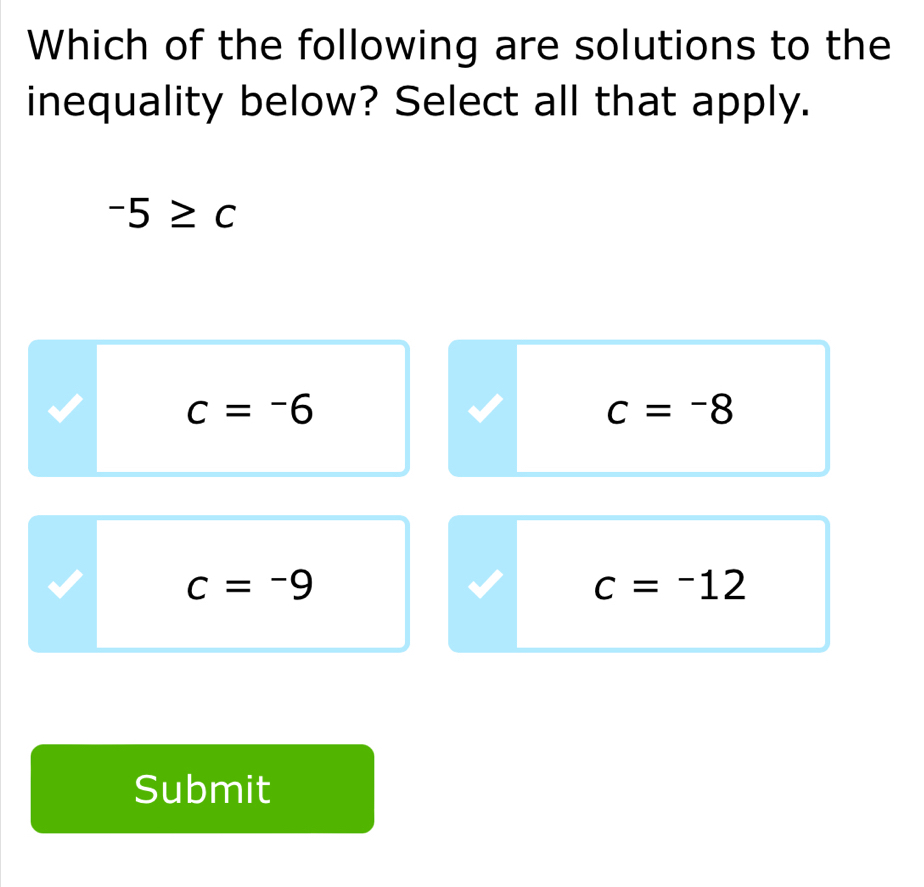 Which of the following are solutions to the
inequality below? Select all that apply.
-5≥ c
c=-6
c=-8
c=-9
c=^-12
Submit