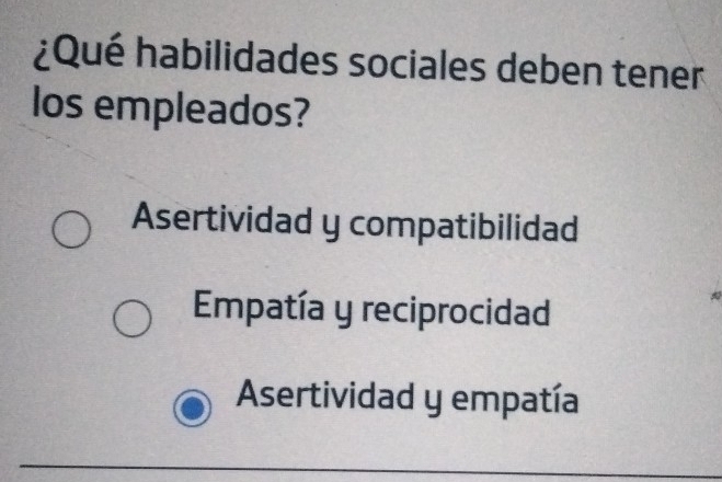 ¿Qué habilidades sociales deben tener
los empleados?
Asertividad y compatibilidad
Empatía y reciprocidad
Asertividad y empatía